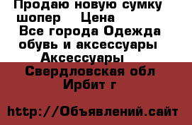 Продаю новую сумку - шопер  › Цена ­ 10 000 - Все города Одежда, обувь и аксессуары » Аксессуары   . Свердловская обл.,Ирбит г.